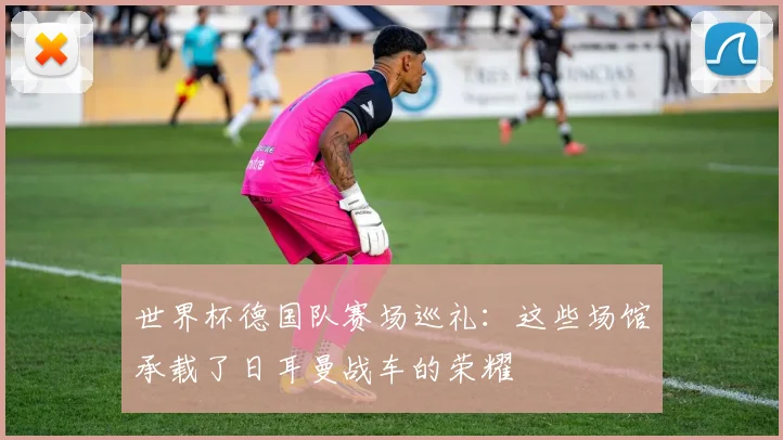世界杯德国队赛场巡礼：这些场馆承载了日耳曼战车的荣耀